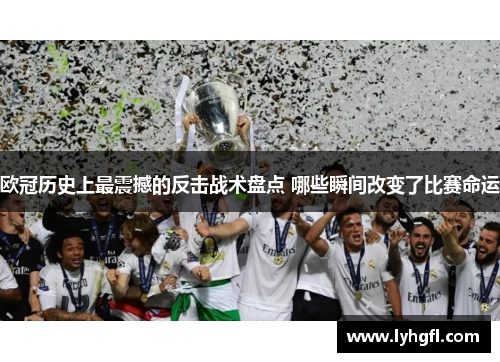 欧冠历史上最震撼的反击战术盘点 哪些瞬间改变了比赛命运