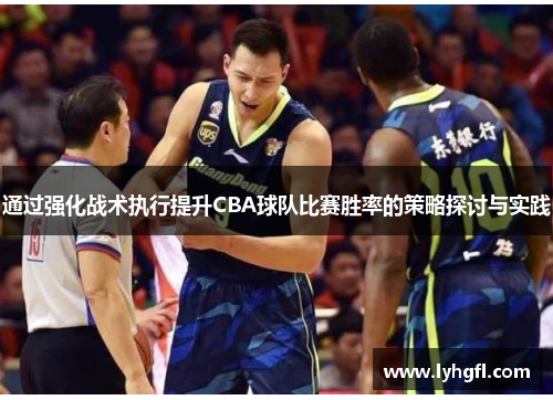 通过强化战术执行提升CBA球队比赛胜率的策略探讨与实践
