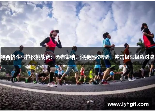 综合格斗马拉松挑战赛：勇者集结，迎接强敌考验，冲击极限极致对决