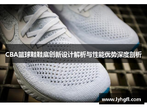 CBA篮球鞋鞋底创新设计解析与性能优势深度剖析